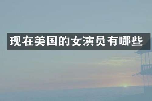 现在美国的女演员有哪些