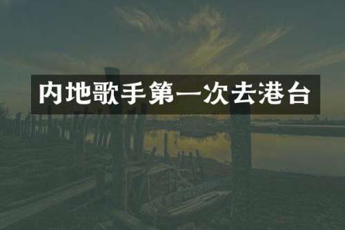 内地歌手第一次去港台