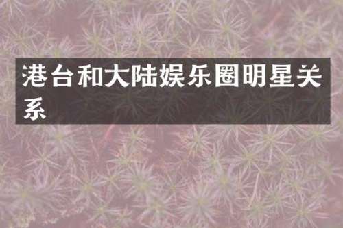 港台和大陆娱乐圈明星关系