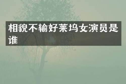 相貌不输好莱坞女演员是谁