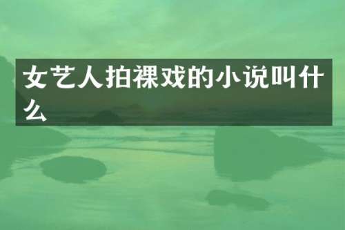 女艺人拍裸戏的小说叫什么