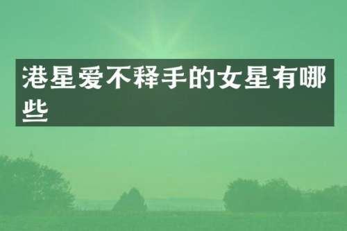 港星爱不释手的女星有哪些