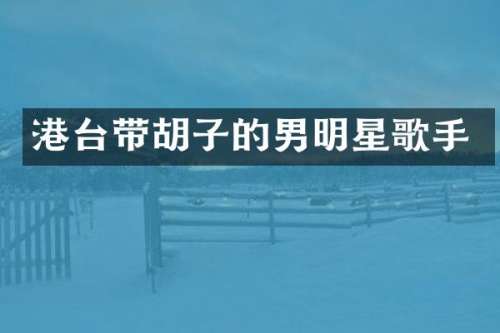 港台带胡子的男明星歌手