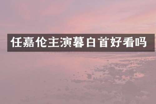 任嘉伦主演暮白首好看吗
