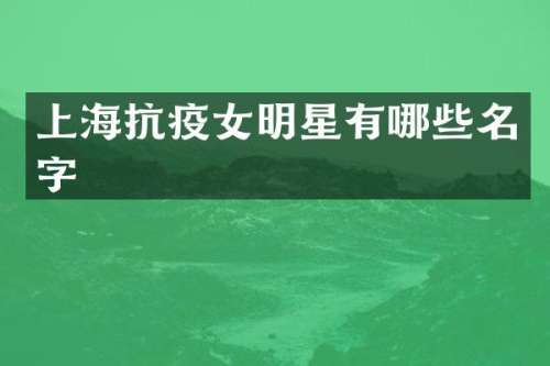 上海抗疫女明星有哪些名字