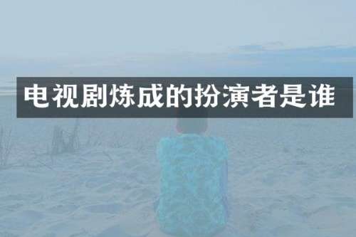 电视剧炼成的扮演者是谁
