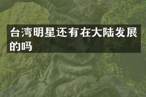 台湾明星还有在大陆发展的吗
