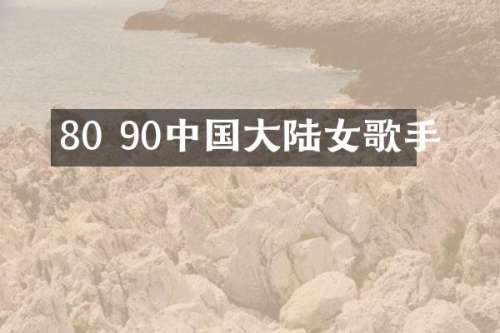 80 90中国大陆女歌手