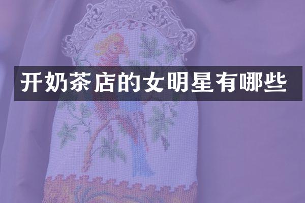 开奶茶店的女明星有哪些