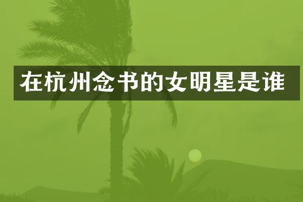 在杭州念书的女明星是谁