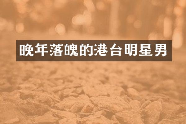 晚年落魄的港台明星男