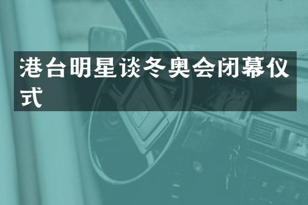 港台明星谈冬奥会闭幕仪式