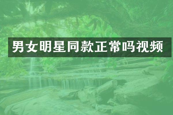 男女明星同款正常吗视频