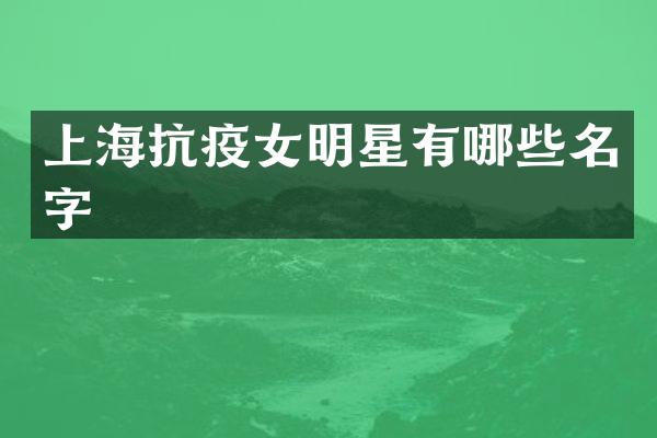 上海抗疫女明星有哪些名字