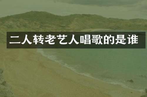 二人转老艺人唱歌的是谁