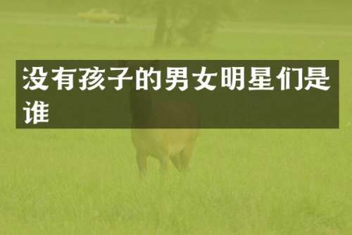没有孩子的男女明星们是谁