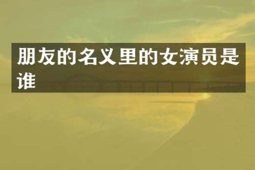 朋友的名义里的女演员是谁