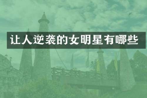 让人逆袭的女明星有哪些