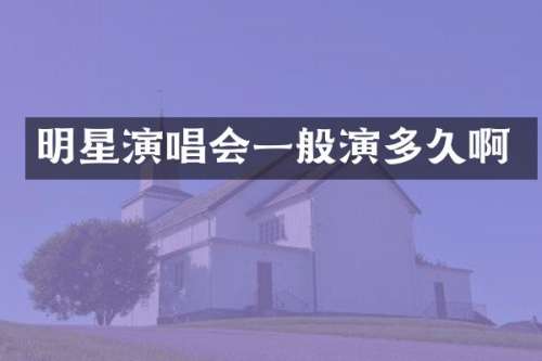 明星演唱会一般演多久啊