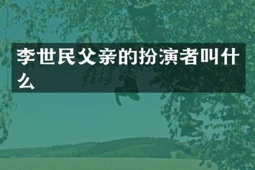 李世民父亲的扮演者叫什么