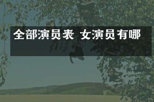 全部演员表 女演员有哪些