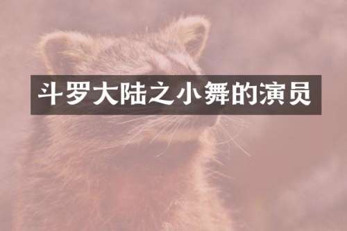 斗罗大陆之小舞的演员