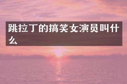 跳拉丁的搞笑女演员叫什么