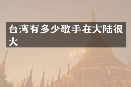 台湾有多少歌手在大陆很火