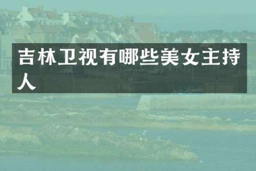 吉林卫视有哪些主持人