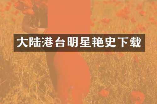 大陆港台明星艳史下载