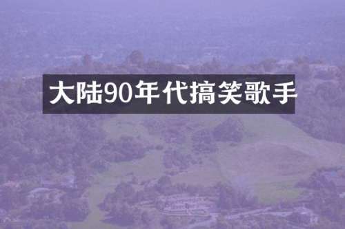 大陆90年代搞笑歌手