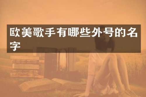 欧美歌手有哪些外号的名字