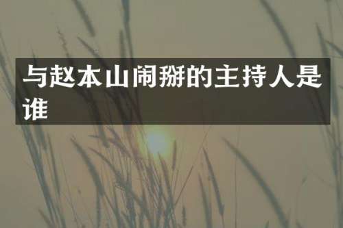 与赵本山闹掰的主持人是谁