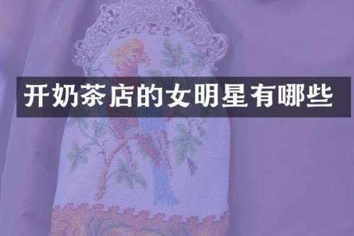 开奶茶店的女明星有哪些
