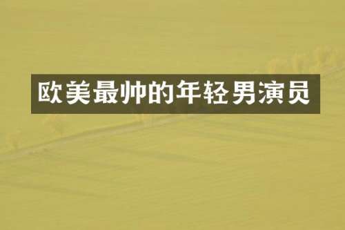 欧美最帅的年轻男演员