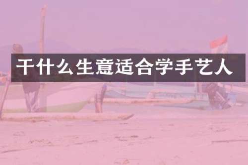 干什么生意适合学手艺人
