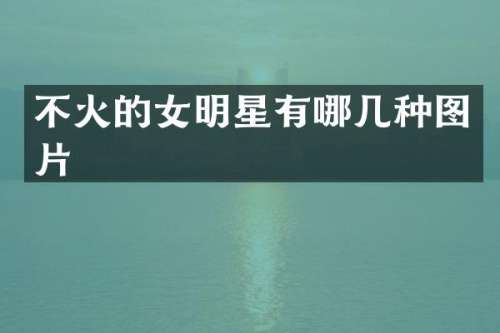 不火的女明星有哪几种图片