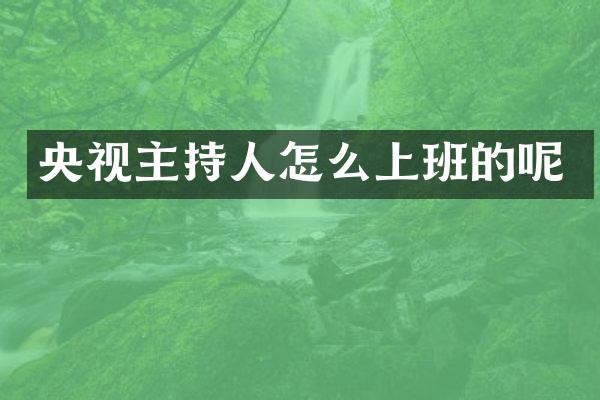 央视主持人怎么上班的呢