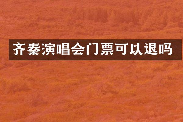 齐秦演唱会门票可以退吗