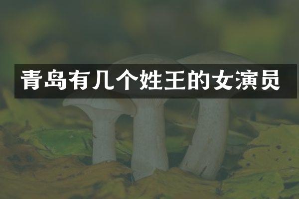 青岛有几个姓王的女演员