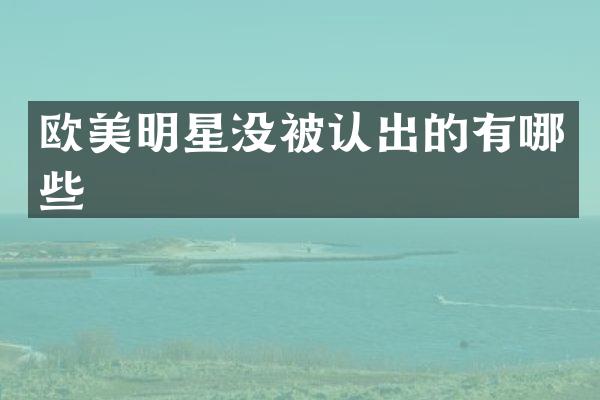 欧美明星没被认出的有哪些