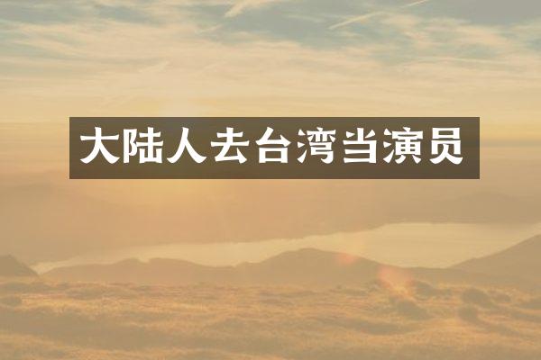 大陆人去台湾当演员
