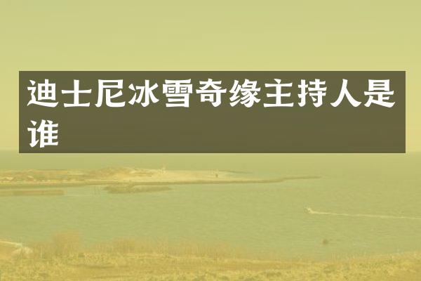 迪士尼冰雪奇缘主持人是谁