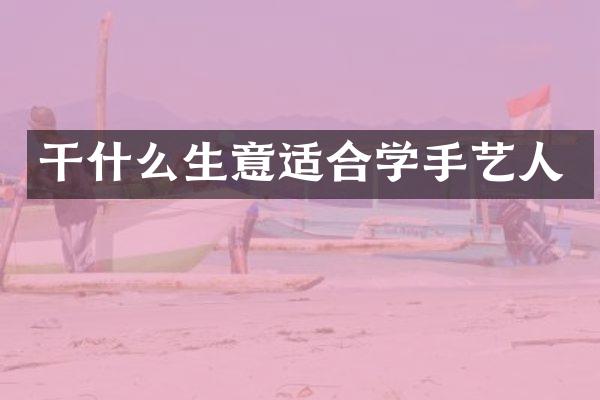 干什么生意适合学手艺人