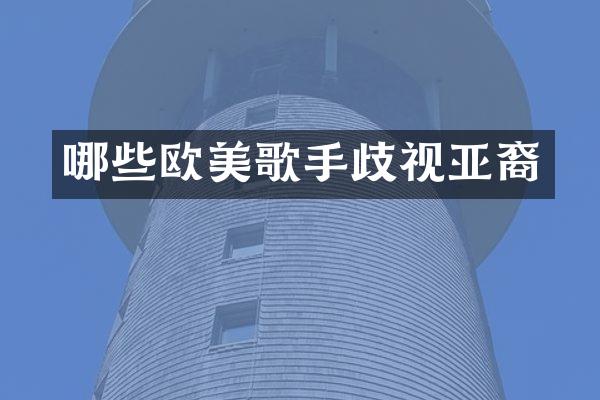 哪些欧美歌手歧视亚裔