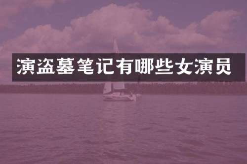 演盗墓笔记有哪些女演员