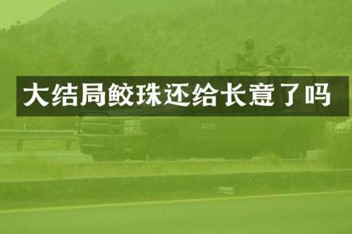 大结局鲛珠还给长意了吗