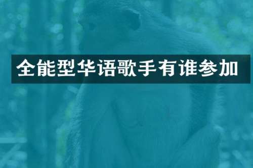 全能型华语歌手有谁参加