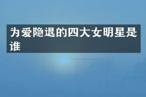 为爱隐退的四大女明星是谁