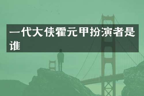 一代大侠霍元甲扮演者是谁